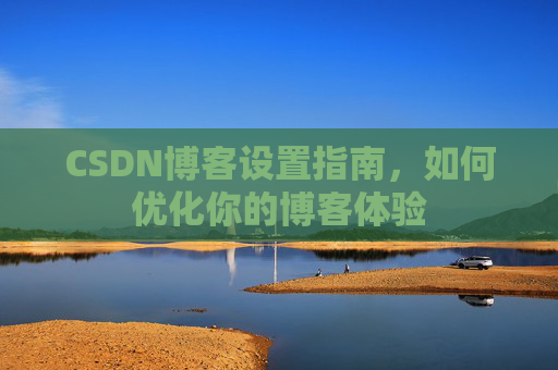 CSDN博客设置指南,如何优化你的博客体验